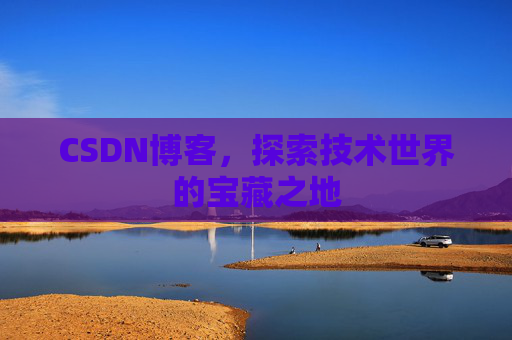 CSDN博客，探索技术世界的宝藏之地