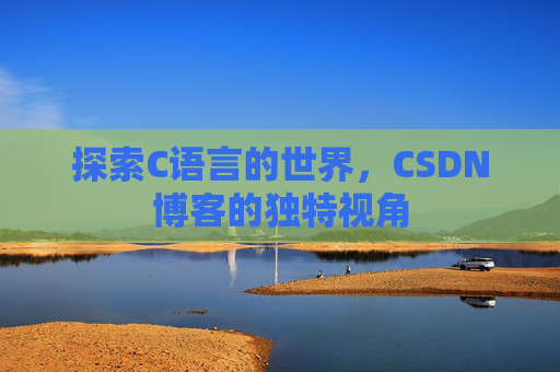 探索C语言的世界，CSDN博客的独特视角